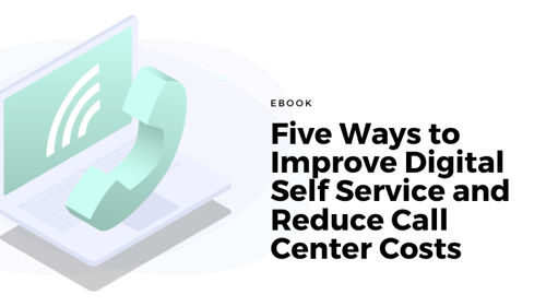Five Ways to Improve Digital Self Service and Reduce Call Center Costs - eBook